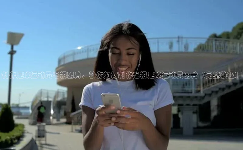 凯发K8国际官网入口百度Apollo制作足球运动员毛根图片，教你如何制作毛根足球运动员图片【完整教程】