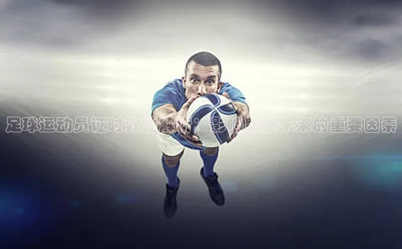 凯发app官网入口百度 H5足球运动员证时效性解析：影响职业未来的重要因素