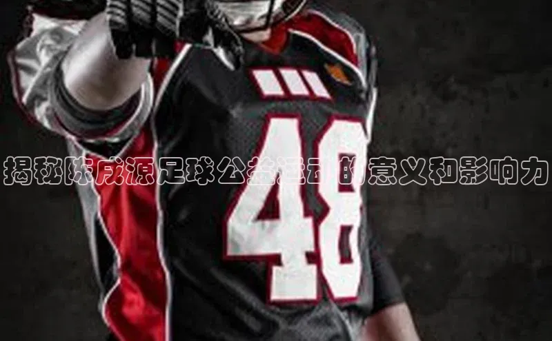 AG凯发K8国际百度信誉揭秘陈戌源足球公益运动的意义和影响力