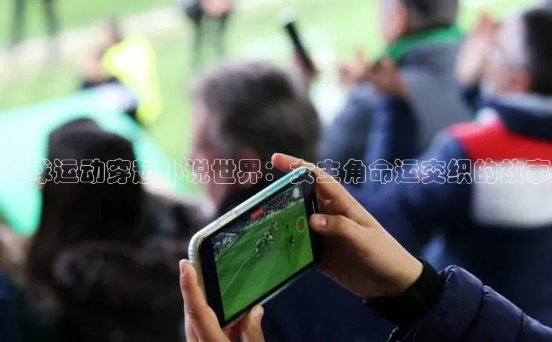 凯发一触即发(中国区)官方网站度小满支付足球运动穿越小说世界：女主角命运交织的故事