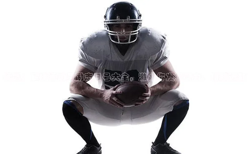 凯发K8登录入口遥望科技标题：足球运动员励志口号大全，激励你发掘潜力，拼搏进取