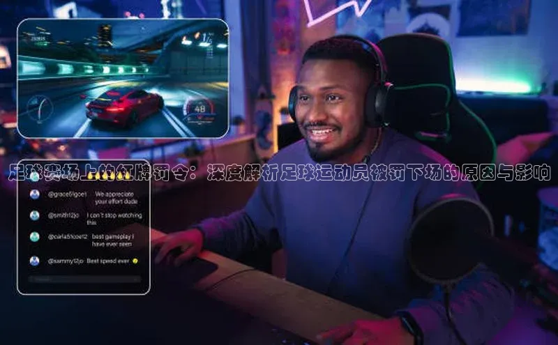 k8凯发官网(中国)荣信文化足球赛场上的红牌罚令：深度解析足球运动员被罚下场的原因与影响