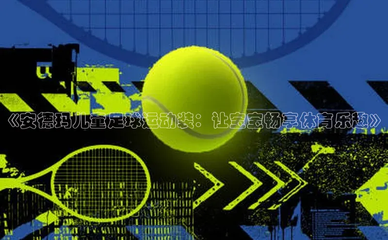 凯发k8(中国)天生赢家百度翻译《安德玛儿童足球运动装：让宝宝畅享体育乐趣》