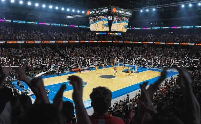 凯发一触即发(中国区)官方网站度小满支付粘土足球运动员制作过程：详细步骤和技巧分享