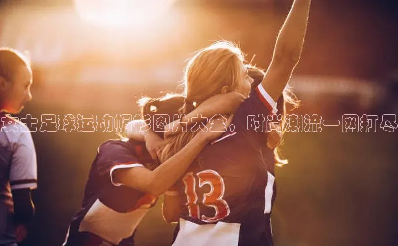 凯发k8(中国)天生赢家如流女士足球运动帽衫图片大全，时尚潮流一网打尽