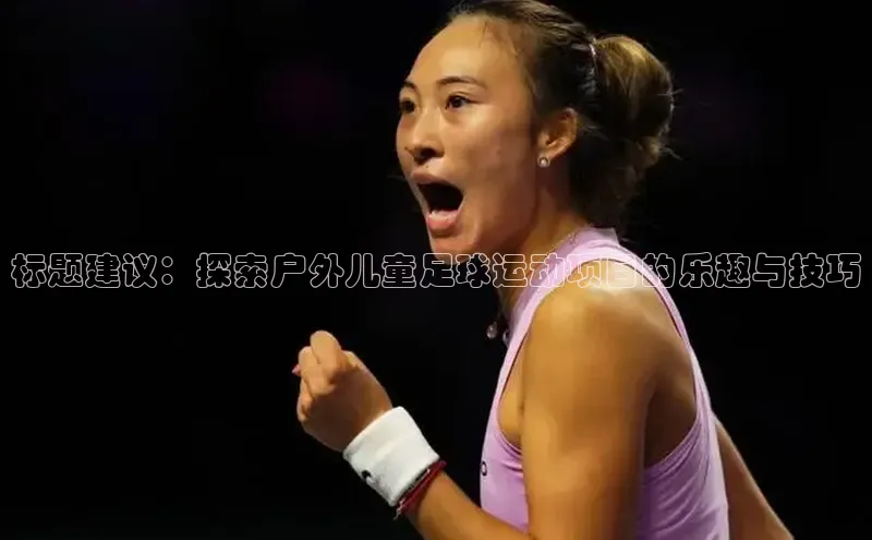 凯发K8登录入口百度网盘标题建议：探索户外儿童足球运动项目的乐趣与技巧