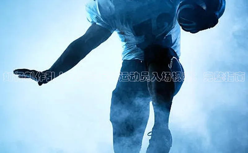 凯发K8国际官网入口引力传媒如何制作引人入胜的足球运动员入场视频：完整指南