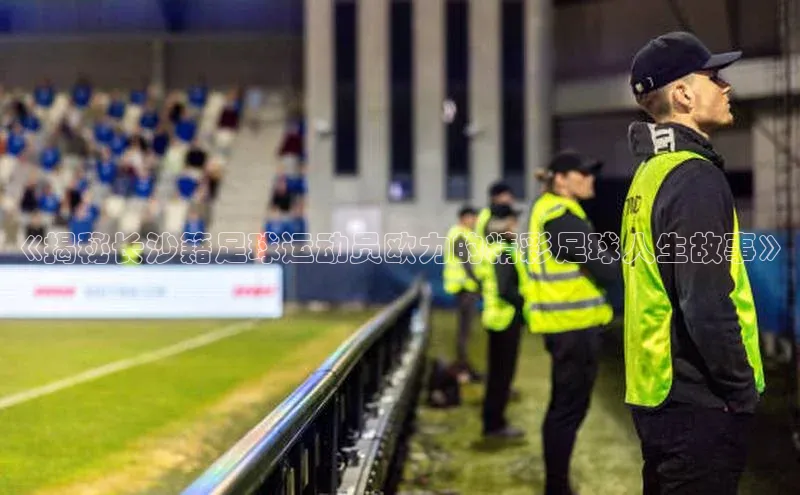 凯发k8(中国)天生赢家顺丰《揭秘长沙籍足球运动员欧力的精彩足球人生故事》