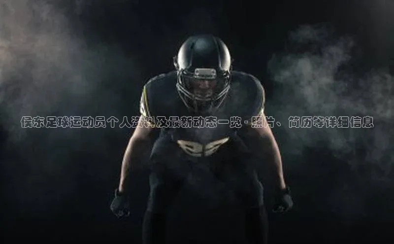 K8凯发官网江铃新能源侯东足球运动员个人资料及最新动态一览 - 照片、简历等详细信息