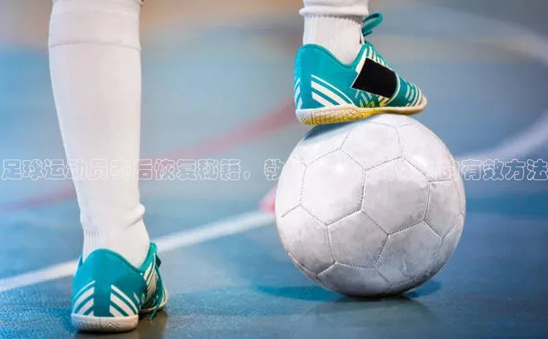 K8凯发官网云创智行足球运动员赛后恢复秘籍，教你快速恢复体力的有效方法