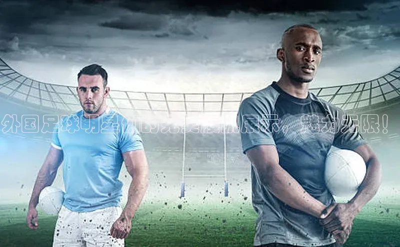 凯发K8国际官网入口百度识图外国足球明星们的完美腹肌展示，魅力无限！