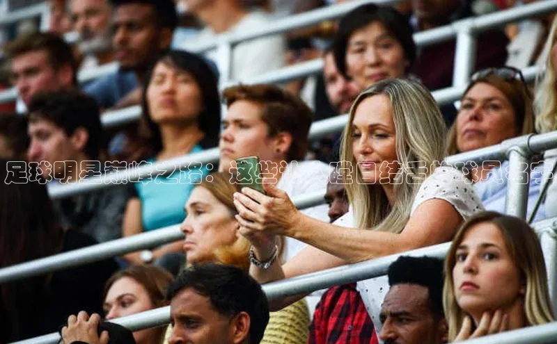 K8凯发官网云创智行足球明星巅峰之路：这些让人瞠目结舌的球员名字