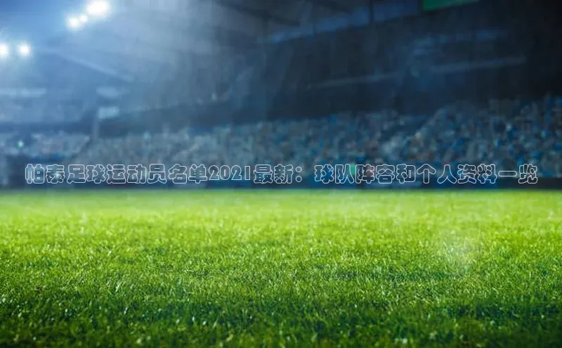 凯发天生赢家一触即发首页文心一言帕泰足球运动员名单2021最新：球队阵容和个人资料一览