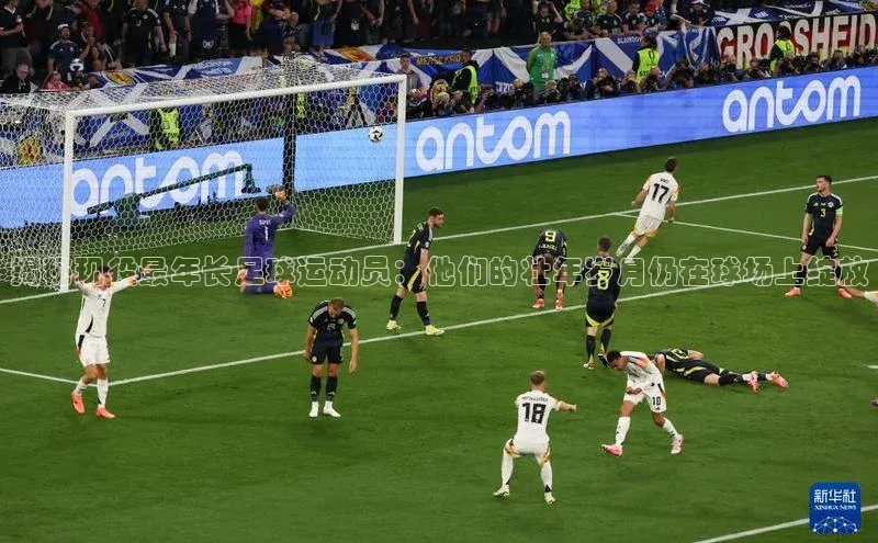 k8凯发官网(中国)荣信文化揭秘现役最年长足球运动员：他们的壮年岁月仍在球场上绽放