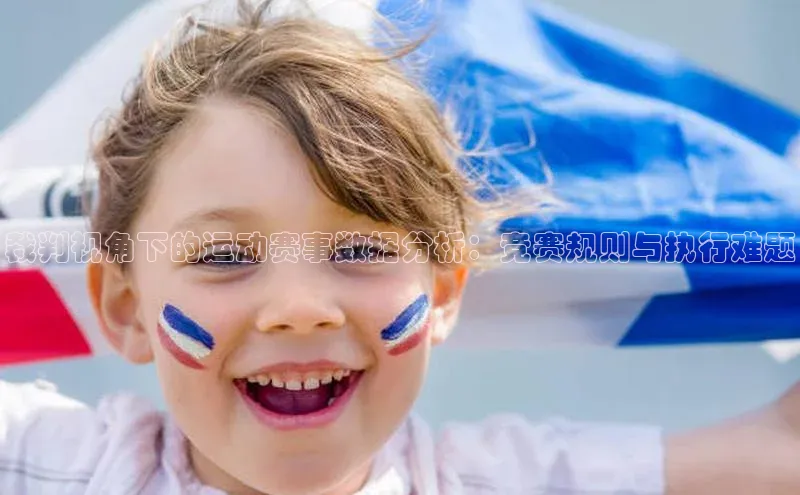 凯发K8国际官网入口百度识图裁判视角下的运动赛事数据分析：竞赛规则与执行难题