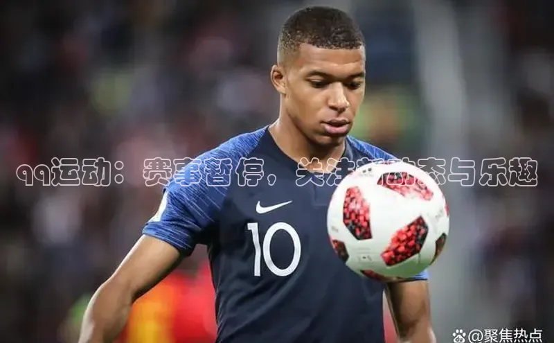 k8凯发官网(中国)百度游戏qq运动：赛事暂停，关注新动态与乐趣