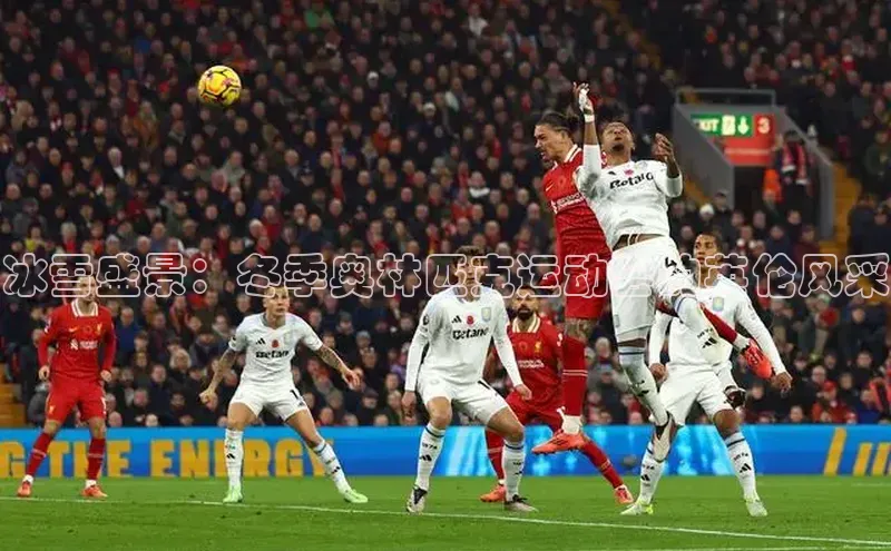 凯发K8国际首页网易冰雪盛景：冬季奥林匹克运动会的英伦风采