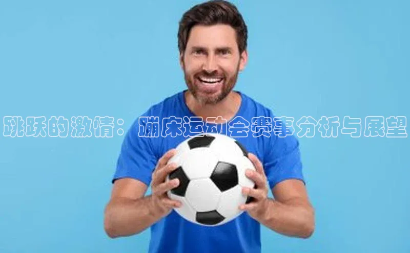 AG凯发K8国际宇信科技跳跃的激情：蹦床运动会赛事分析与展望