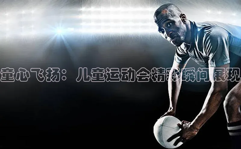 凯发K8娱乐官网入口百度智能云童心飞扬：儿童运动会精彩瞬间展现