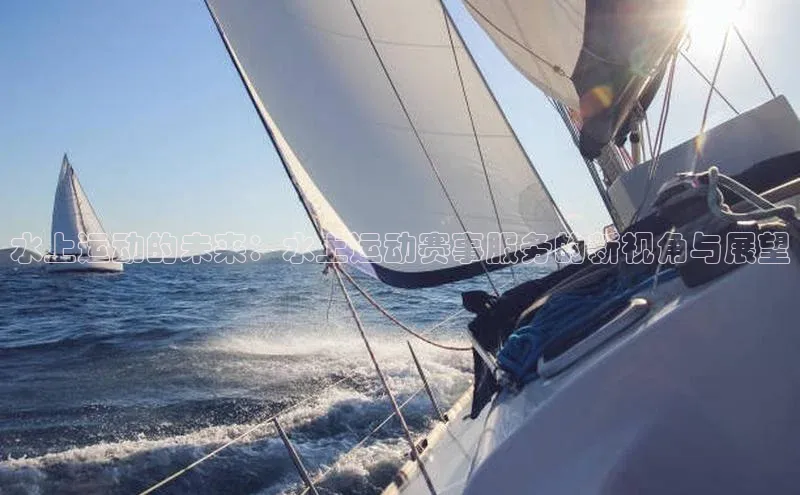 凯发K8国际首页宣亚国际水上运动的未来：水上运动赛事服务的新视角与展望