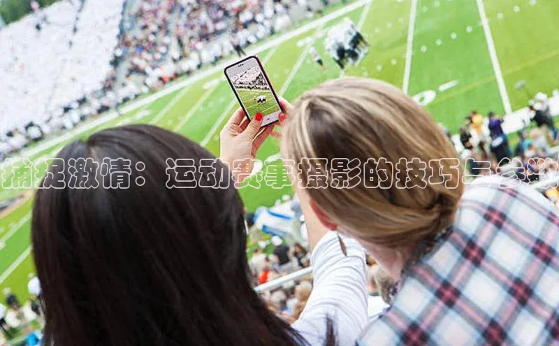 凯发app官网入口路畅科技捕捉激情：运动赛事摄影的技巧与参数