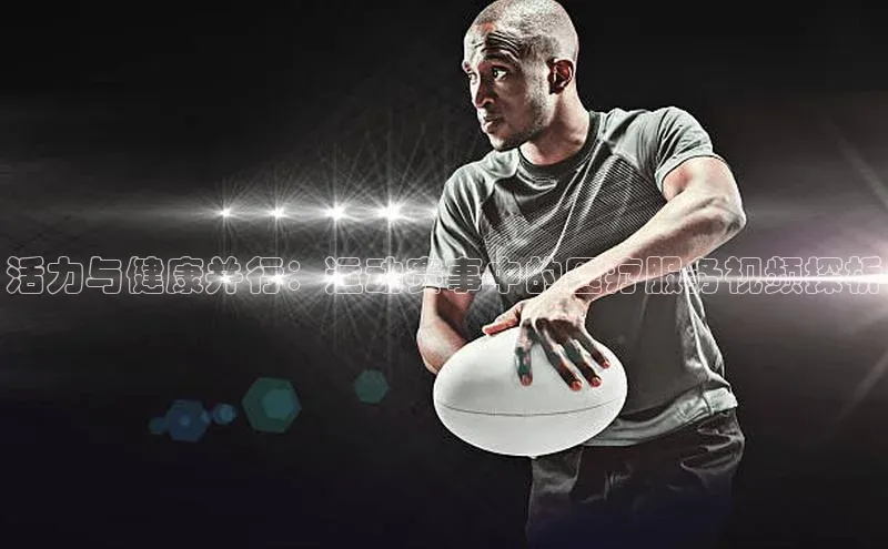 活力与健康并行：运动赛事中的医疗服务视频探析