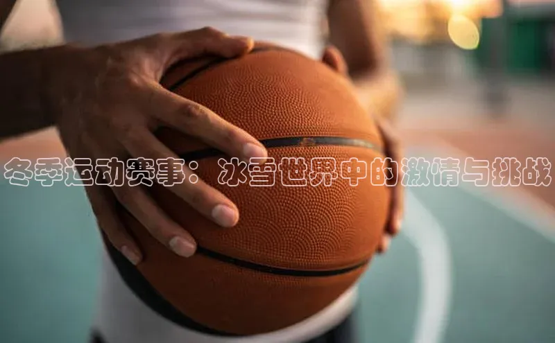 冬季运动赛事：冰雪世界中的激情与挑战