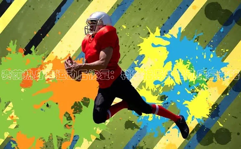 赛前热身与运动后恢复：科学指导的运动康复策略