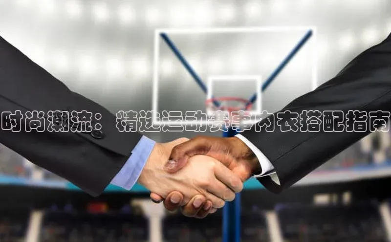 时尚潮流：精选运动赛事内衣搭配指南