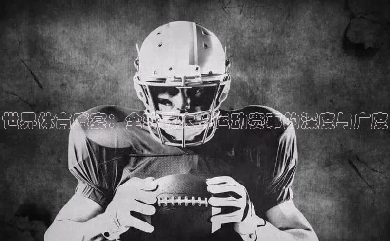 世界体育盛宴：全球最大的运动赛事的深度与广度