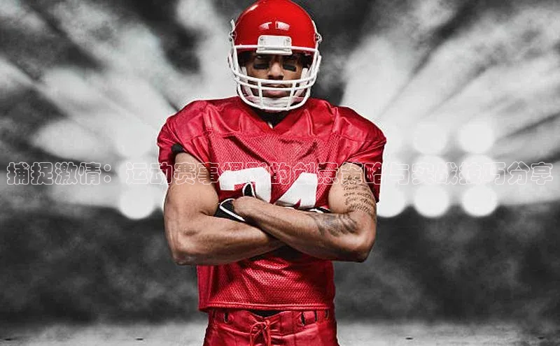 捕捉激情：运动赛事摄影的创意策略与实战技巧分享