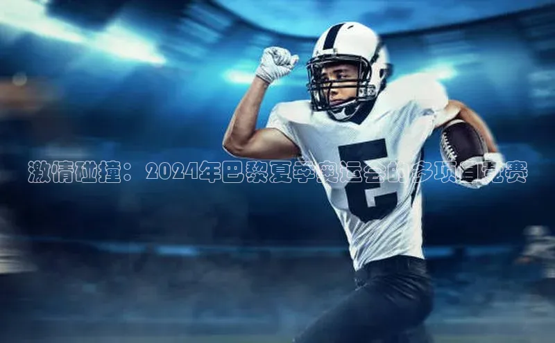 激情碰撞：2024年巴黎夏季奥运会的多项目竞赛