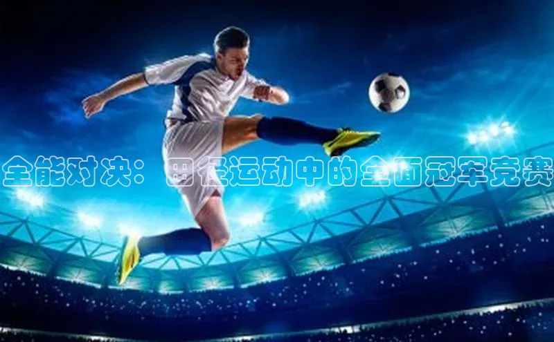 全能对决：田径运动中的全面冠军竞赛