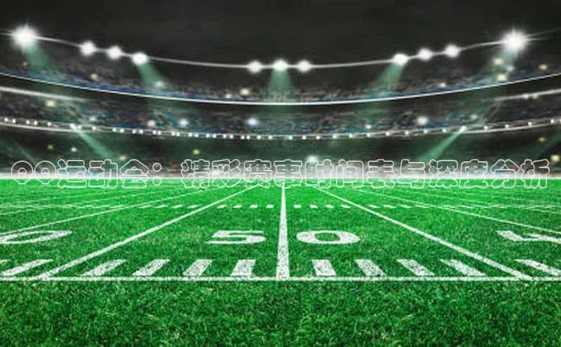 QQ运动会：精彩赛事时间表与深度分析