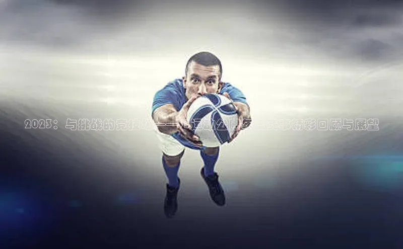 2023：与挑战的竞技场——v5运动公园年度赛事精彩回顾与展望