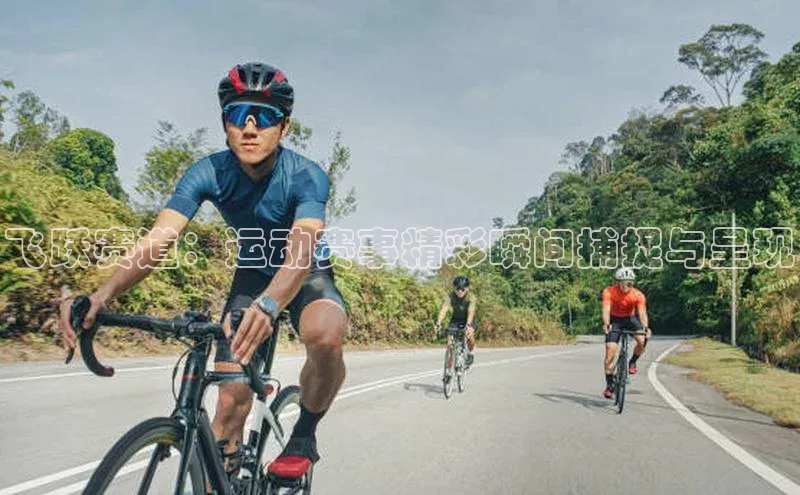 飞跃赛道：运动赛事精彩瞬间捕捉与呈现