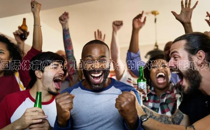 国际体育盛事：国家运动会的多样性与影响力