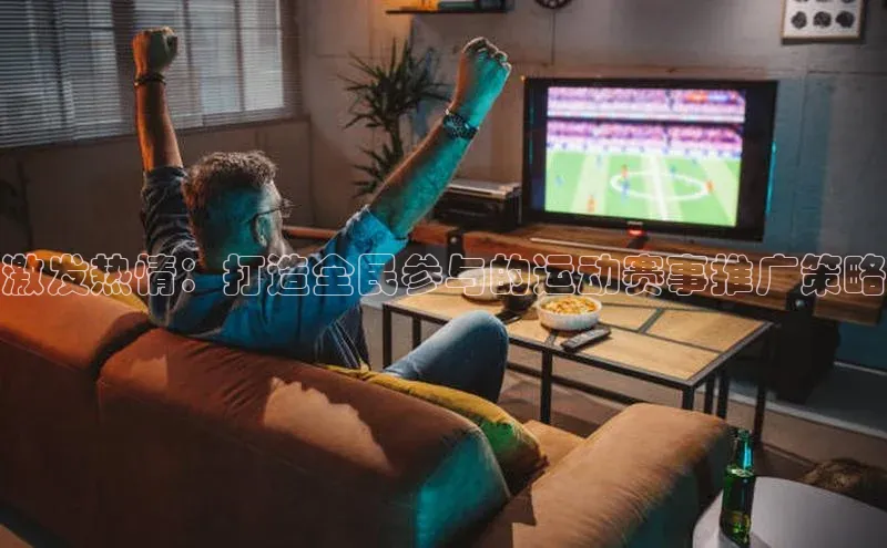 激发热情：打造全民参与的运动赛事推广策略