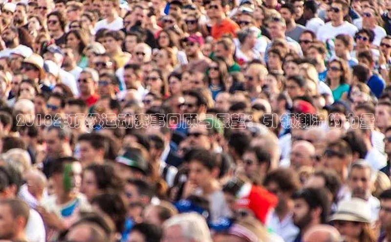 2018年顶级运动赛事回顾与展望：引领潮流的力量