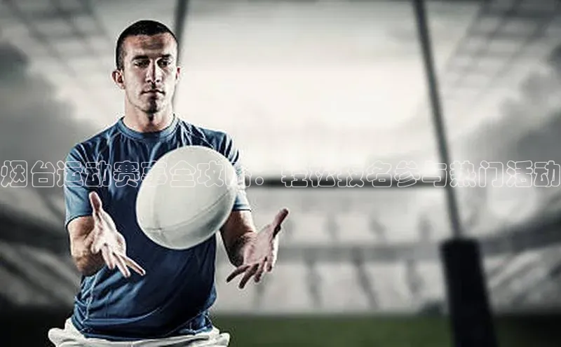 烟台运动赛事全攻略：轻松报名参与热门活动