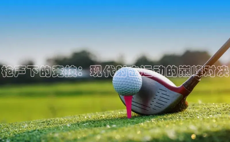 枪声下的竞技：现代射击运动的巅峰对决