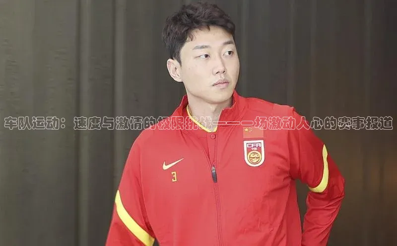 车队运动：速度与激情的极限挑战——一场激动人心的赛事报道