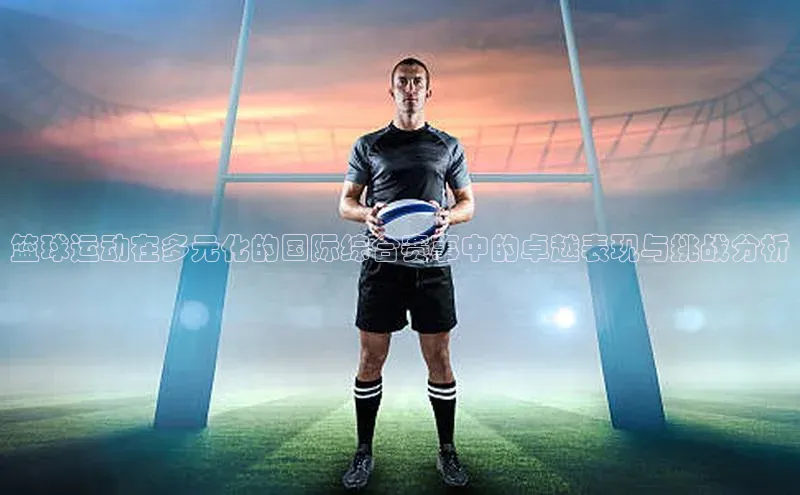篮球运动在多元化的国际综合赛事中的卓越表现与挑战分析