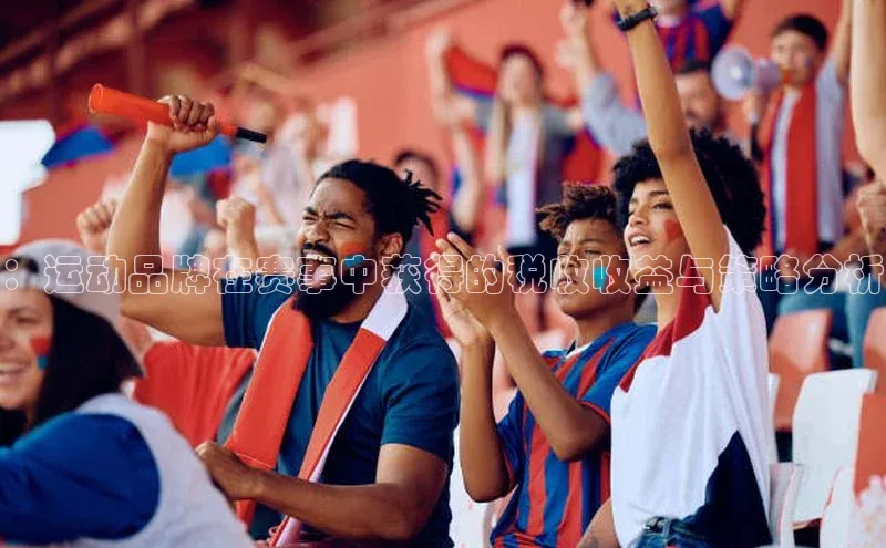 ：运动品牌在赛事中获得的税收收益与策略分析