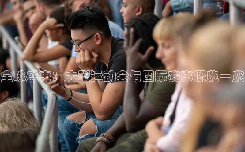 全球盛事：大型运动会与国际赛事概览一览