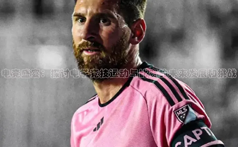 电竞盛宴：探讨电子竞技运动与比赛的未来发展和挑战