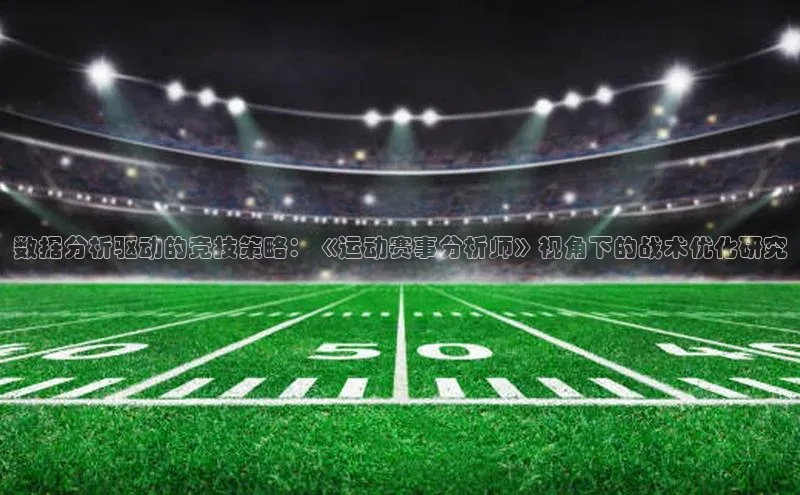 数据分析驱动的竞技策略：《运动赛事分析师》视角下的战术优化研究
