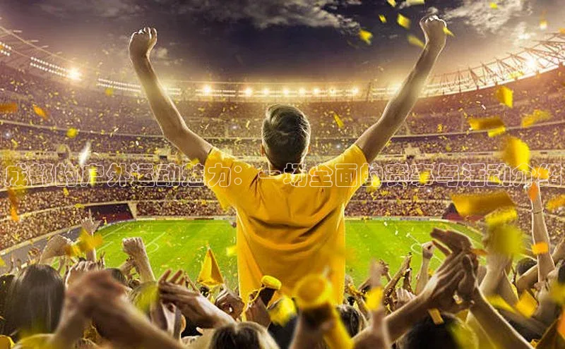 成都的户外运动魅力：一场全面的赛事与活动介绍