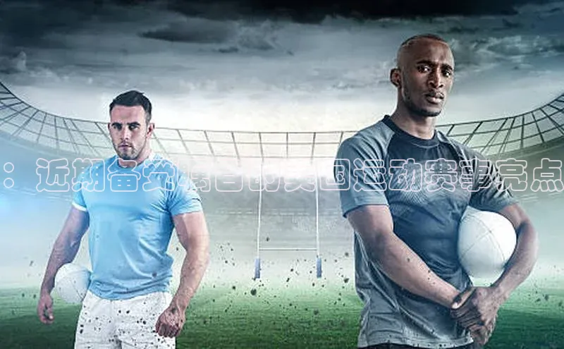 ：近期备受瞩目的美国运动赛事亮点