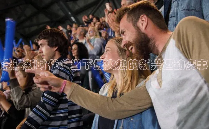 竞速新时代：当下最火热的新兴运动赛事